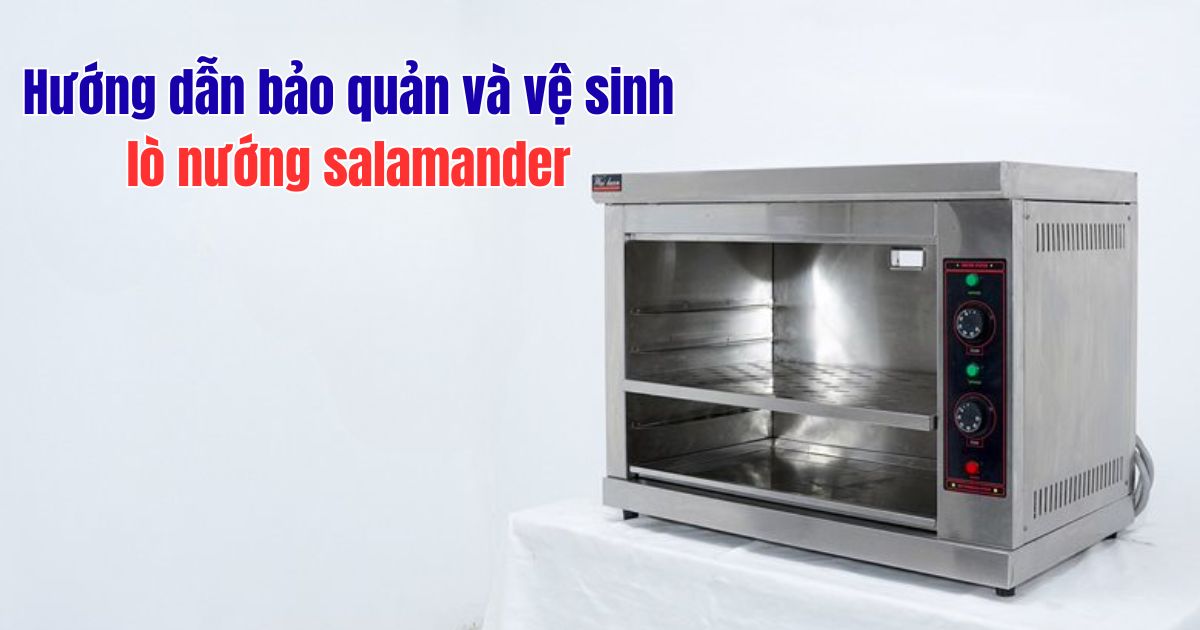 Hướng dẫn bảo quản và vệ sinh lò nướng salamander