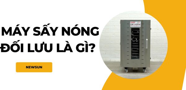 Máy sấy nóng đối lưu là gì? Cấu tạo và nguyên lý hoạt động
