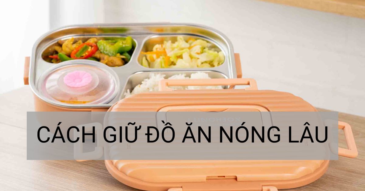 4 Cách giữ đồ ăn nóng lâu, đơn giản và hiệu quả nhất