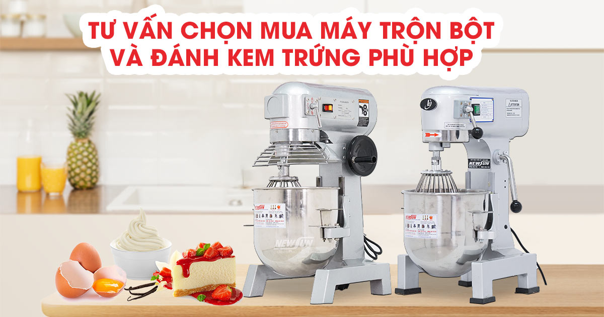 Tư vấn chọn mua máy trộn bột và đánh kem trứng phù hợp với nhu cầu