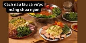 Cách nấu lẩu cá vược măng chua ngon