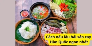 Cách nấu lẩu hải sản cay Hàn Quốc ngon nhất