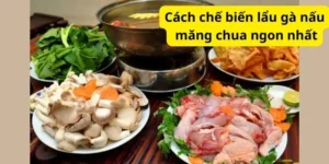 Cách chế biến lẩu gà nấu măng chua ngon nhất