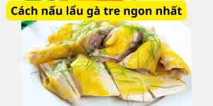 Cách nấu lẩu gà tre ngon nhất