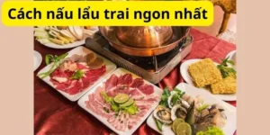 Cách nấu lẩu trai ngon nhất