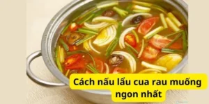 Cách nấu lẩu cua rau muống ngon nhất