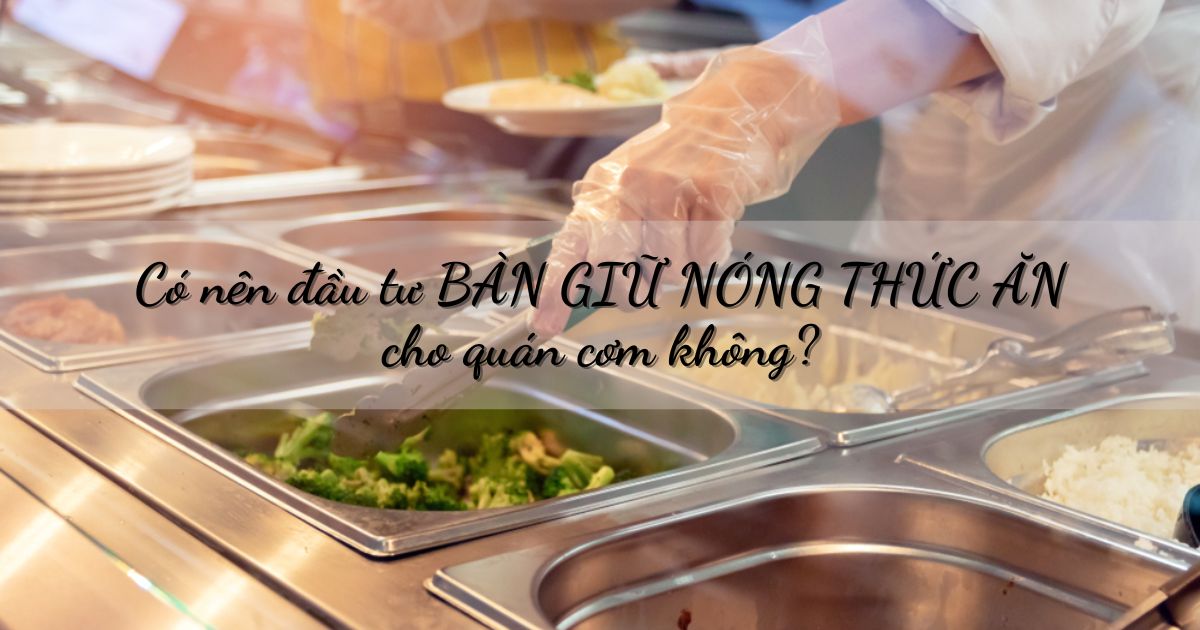 5 lý do nên đầu tư bàn hâm nóng thức ăn cho quán cơm