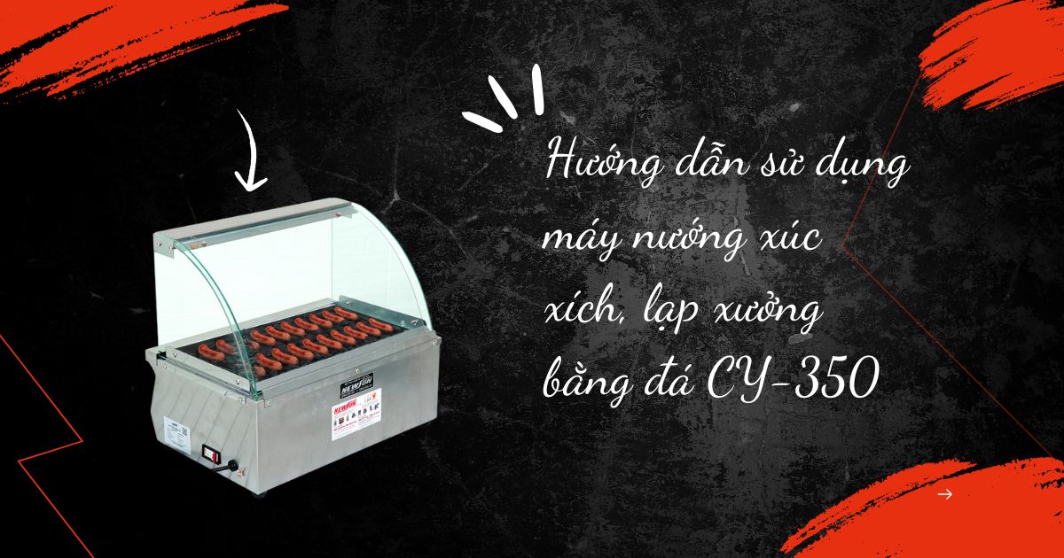 Hướng dẫn sử dụng máy nướng xúc xích, lạp xưởng bằng đá CY-350