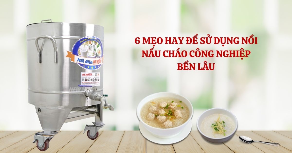 6 mẹo hay để sử dụng nồi nấu cháo công nghiệp bền lâu