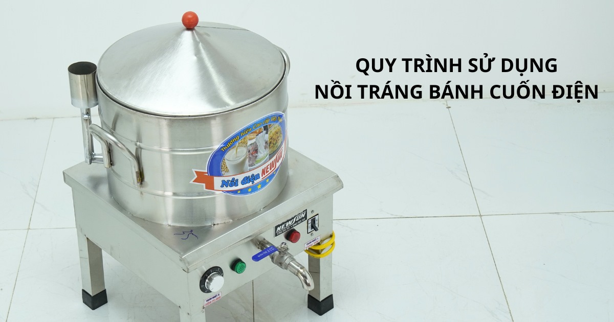 Hướng dẫn quy trình sử dụng nồi tráng bánh cuốn điện