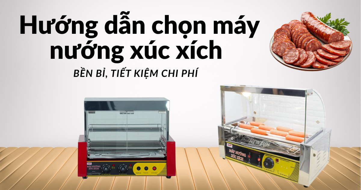Hướng dẫn chọn máy nướng xúc xích phù hợp, bền bỉ và tiết kiệm chi phí