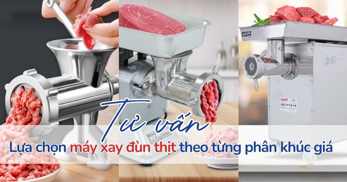 Tư vấn lựa chọn máy xay đùn thịt theo từng phân khúc giá