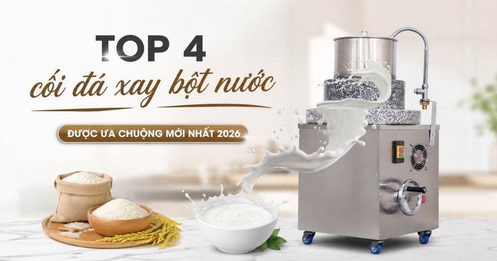 Top 4 cối đá xay bột nước sánh nhuyễn, siêu mịn, không chút lợn cợn