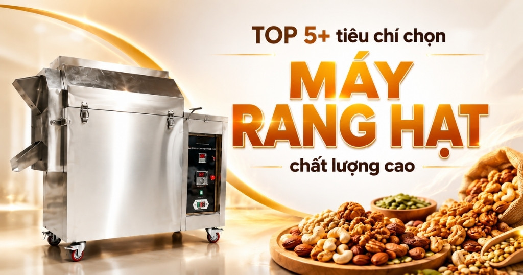 Cách chọn máy rang hạt theo loại hạt, sản lượng và quy mô sử dụng