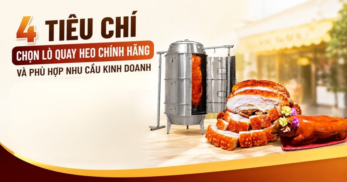 5 tiêu chí giúp bạn chọn lò quay heo phù hợp nhu cầu kinh doanh