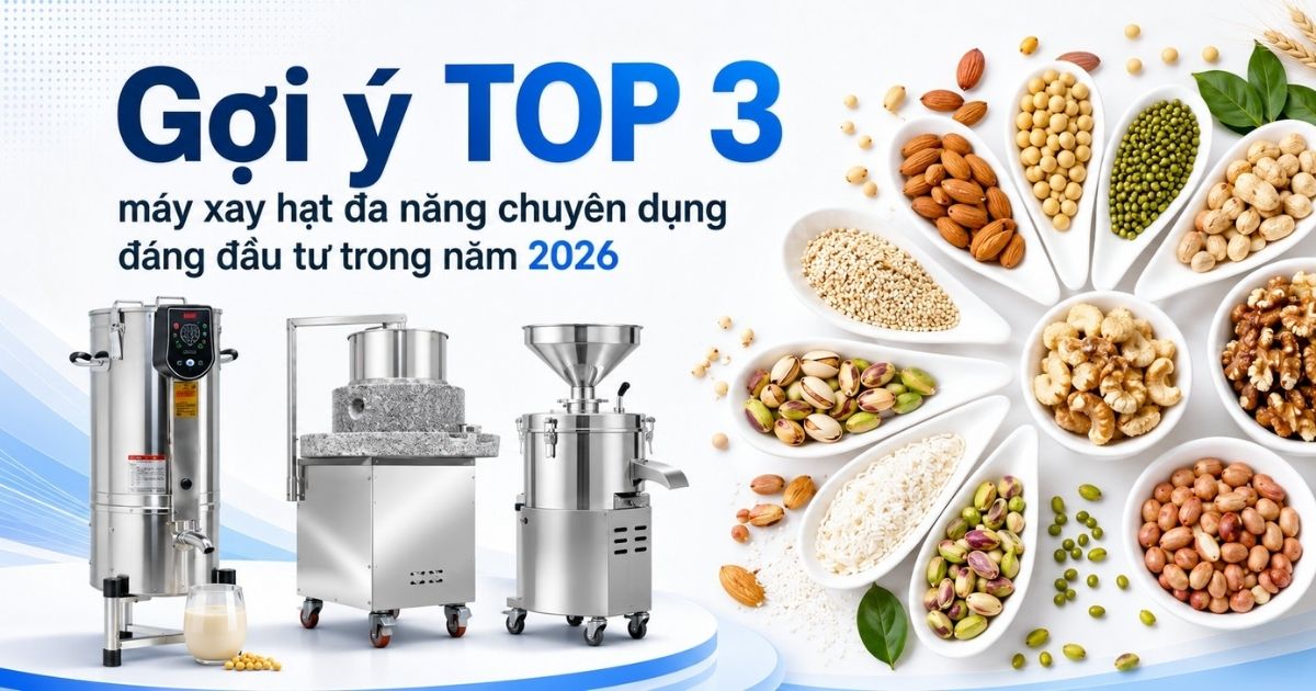 Gợi ý TOP 3 máy xay hạt đa năng chuyên dụng đáng đầu tư trong năm 2026 